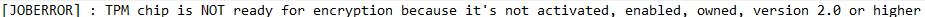 Log line reading JOBERROR: TPM chip is NOT ready for encryption because it’s not activated, enabled, owned, version 2.0 or higher